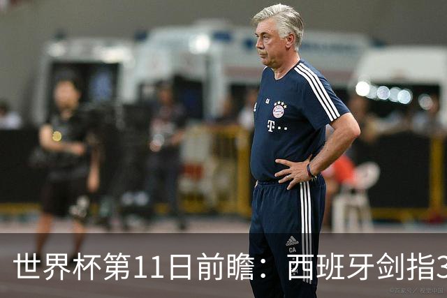 世界杯第11日前瞻：西班牙剑指3分 波斯铁骑抗欧欲破魔咒